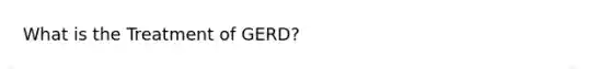 What is the Treatment of GERD?