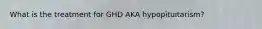 What is the treatment for GHD AKA hypopituitarism?