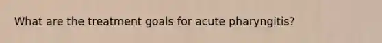 What are the treatment goals for acute pharyngitis?