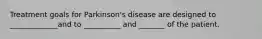 Treatment goals for Parkinson's disease are designed to _____________and to __________ and _______ of the patient.