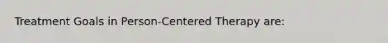 Treatment Goals in Person-Centered Therapy are: