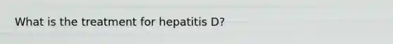 What is the treatment for hepatitis D?