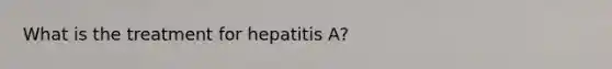 What is the treatment for hepatitis A?