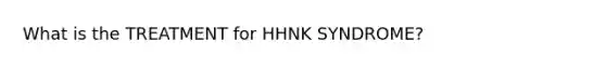 What is the TREATMENT for HHNK SYNDROME?