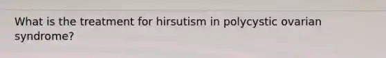 What is the treatment for hirsutism in polycystic ovarian syndrome?