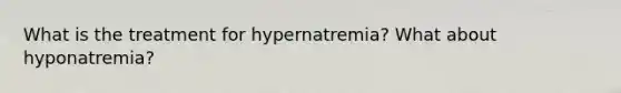 What is the treatment for hypernatremia? What about hyponatremia?