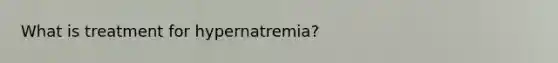 What is treatment for hypernatremia?