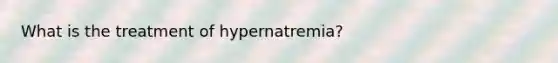 What is the treatment of hypernatremia?