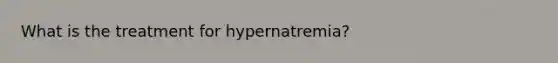 What is the treatment for hypernatremia?