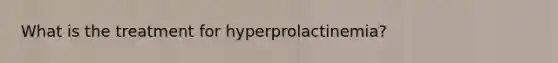 What is the treatment for hyperprolactinemia?