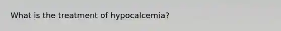 What is the treatment of hypocalcemia?