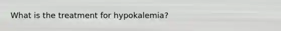 What is the treatment for hypokalemia?