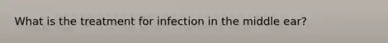 What is the treatment for infection in the middle ear?