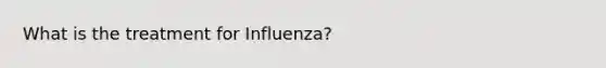 What is the treatment for Influenza?