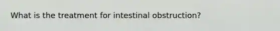 What is the treatment for intestinal obstruction?