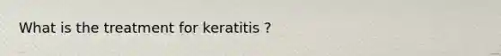 What is the treatment for keratitis ?