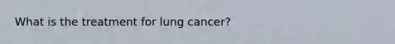 What is the treatment for lung cancer?