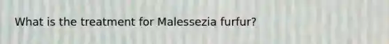 What is the treatment for Malessezia furfur?