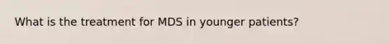What is the treatment for MDS in younger patients?