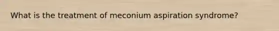 What is the treatment of meconium aspiration syndrome?