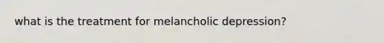 what is the treatment for melancholic depression?