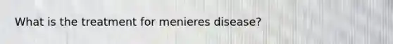 What is the treatment for menieres disease?