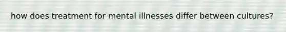 how does treatment for mental illnesses differ between cultures?