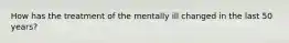 How has the treatment of the mentally ill changed in the last 50 years?