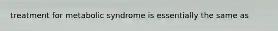 treatment for metabolic syndrome is essentially the same as
