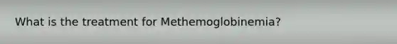 What is the treatment for Methemoglobinemia?