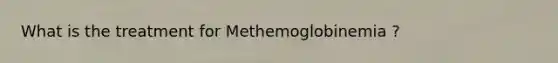 What is the treatment for Methemoglobinemia ?