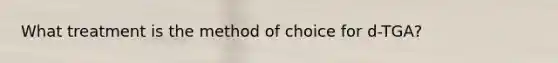 What treatment is the method of choice for d-TGA?