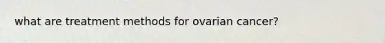 what are treatment methods for ovarian cancer?