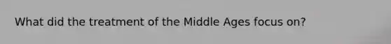 What did the treatment of the Middle Ages focus on?