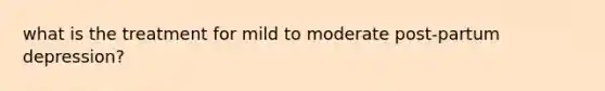 what is the treatment for mild to moderate post-partum depression?