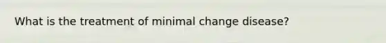 What is the treatment of minimal change disease?
