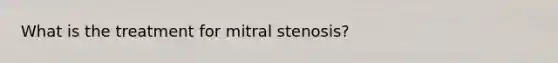 What is the treatment for mitral stenosis?