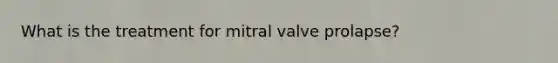 What is the treatment for mitral valve prolapse?