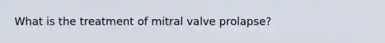 What is the treatment of mitral valve prolapse?