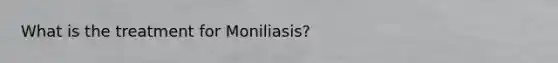 What is the treatment for Moniliasis?