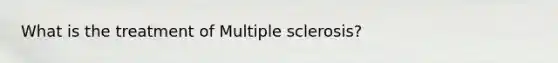 What is the treatment of Multiple sclerosis?