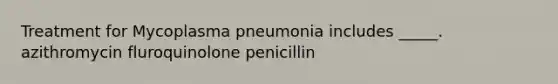 Treatment for Mycoplasma pneumonia includes _____. azithromycin fluroquinolone penicillin