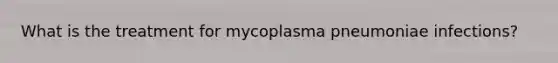 What is the treatment for mycoplasma pneumoniae infections?