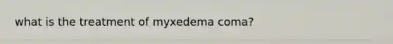 what is the treatment of myxedema coma?