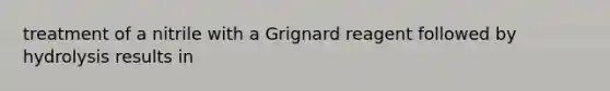 treatment of a nitrile with a Grignard reagent followed by hydrolysis results in