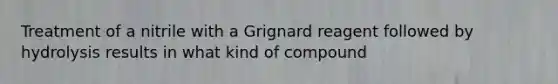 Treatment of a nitrile with a Grignard reagent followed by hydrolysis results in what kind of compound