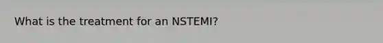 What is the treatment for an NSTEMI?