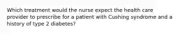 Which treatment would the nurse expect the health care provider to prescribe for a patient with Cushing syndrome and a history of type 2 diabetes?