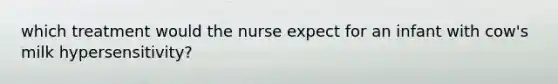 which treatment would the nurse expect for an infant with cow's milk hypersensitivity?