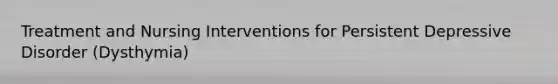 Treatment and Nursing Interventions for Persistent Depressive Disorder (Dysthymia)